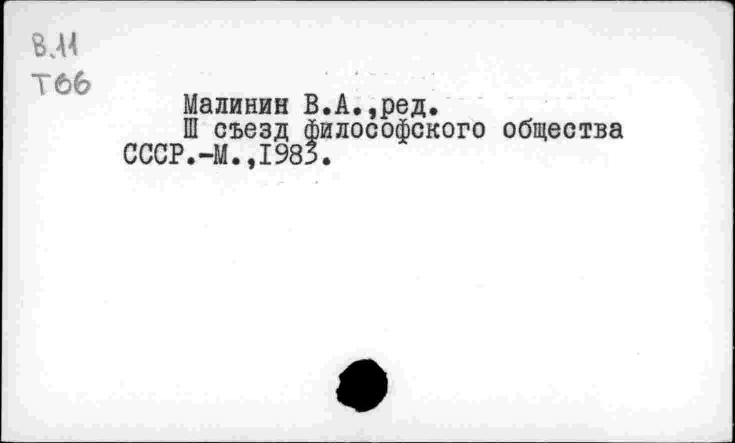 ﻿Малинин В.А.,ред.
Ш съезд философского общества СССР.-М.,1983.